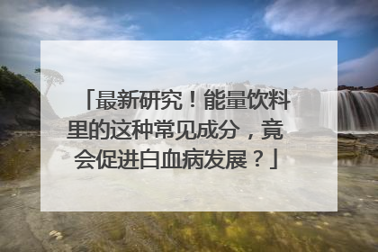最新研究！能量饮料里的这种常见成分，竟会促进白血病发展？
