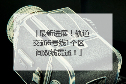 最新进展！轨道交通6号线1个区间双线贯通！