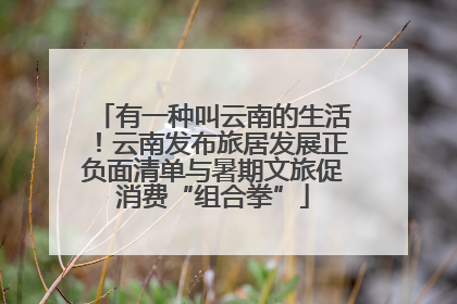 有一种叫云南的生活！云南发布旅居发展正负面清单与暑期文旅促消费“组合拳”