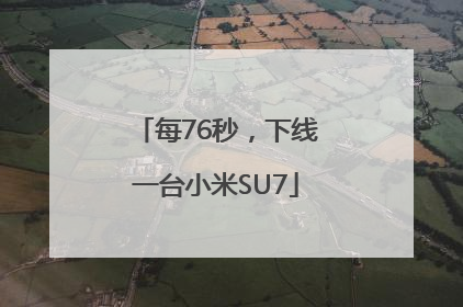 每76秒，下线一台小米SU7