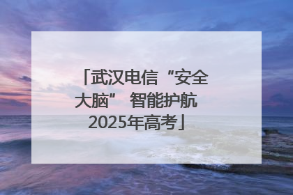 武汉电信“安全大脑” 智能护航2025年高考