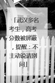 武汉多名考生，高考分数被屏蔽，提醒：不主动说请别问
