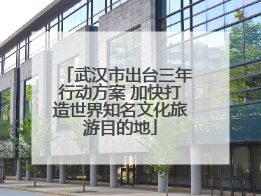 武汉市出台三年行动方案 加快打造世界知名文化旅游目的地