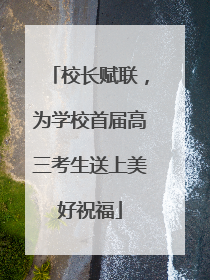 校长赋联，为学校首届高三考生送上美好祝福