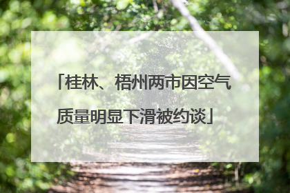 桂林、梧州两市因空气质量明显下滑被约谈