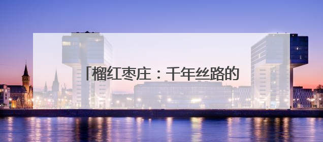 榴红枣庄：千年丝路的味觉传承与产业新生
