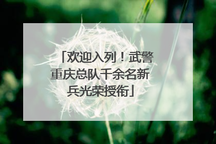 欢迎入列！武警重庆总队千余名新兵光荣授衔