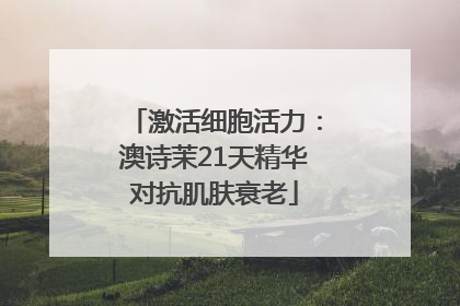 激活细胞活力：澳诗茉21天精华对抗肌肤衰老