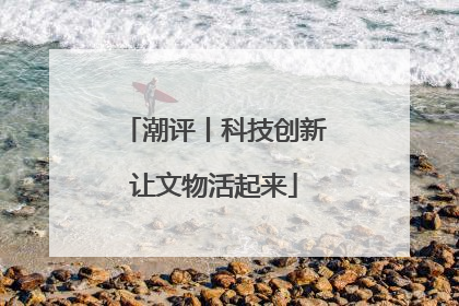 潮评丨科技创新让文物活起来
