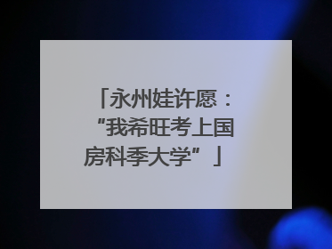 永州娃许愿：“我希旺考上国房科季大学”