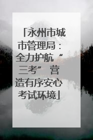 永州市城市管理局：全力护航“三考” 营造有序安心考试环境
