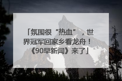 氛围很“热血”，世界冠军回家乡看龙舟！《90早新闻》来了