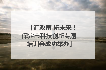 汇政策 拓未来！保定市科技创新专题培训会成功举办