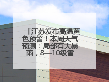 江苏发布高温黄色预警！本周天气预测：局部有大暴雨，8—10级雷暴大风将至