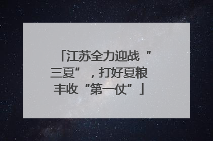 江苏全力迎战“三夏”，打好夏粮丰收“第一仗”