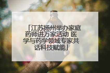 江苏扬州举办家庭药师进万家活动 医学与药学领域专家共话科技赋能