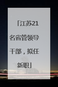 江苏21名省管领导干部，拟任新职