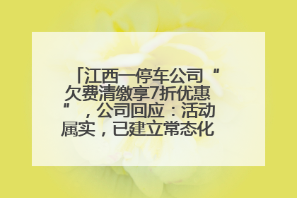 江西一停车公司“欠费清缴享7折优惠”，公司回应：活动属实，已建立常态化诉讼追缴机制