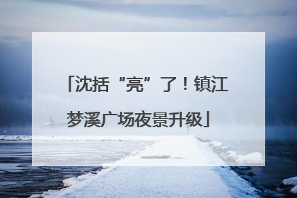 沈括“亮”了！镇江梦溪广场夜景升级