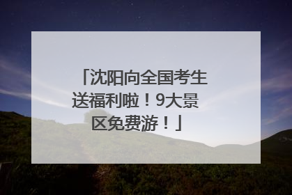 沈阳向全国考生送福利啦！9大景区免费游！