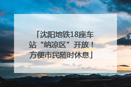 沈阳地铁18座车站“纳凉区”开放！方便市民随时休息