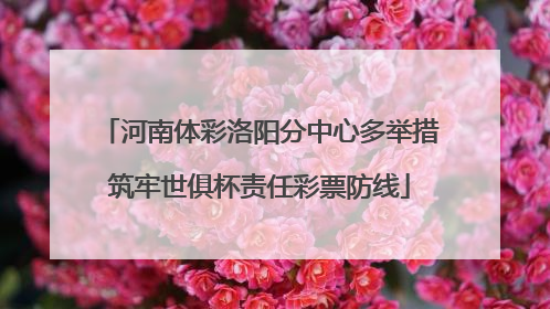 河南体彩洛阳分中心多举措筑牢世俱杯责任彩票防线