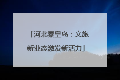 河北秦皇岛：文旅新业态激发新活力