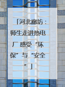 河北廊坊：师生走进热电厂 感受“环保”与“安全”
