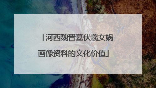 河西魏晋墓伏羲女娲画像资料的文化价值