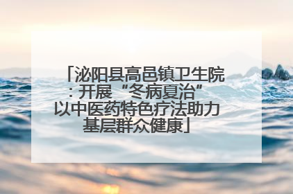 泌阳县高邑镇卫生院：开展“冬病夏治” 以中医药特色疗法助力基层群众健康