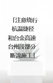 注意绕行 杭温捷径和台金高速台州段部分断流施工