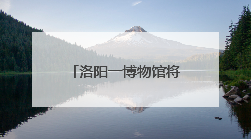 洛阳一博物馆将实行线上实名购票服务(试运行)