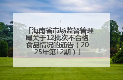 海南省市场监督管理局关于12批次不合格食品情况的通告（2025年第12期）