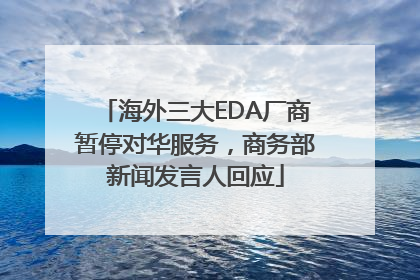 海外三大EDA厂商暂停对华服务，商务部新闻发言人回应