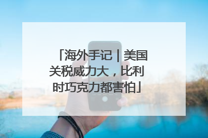 海外手记｜美国关税威力大，比利时巧克力都害怕