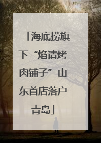 海底捞旗下“焰请烤肉铺子”山东首店落户青岛