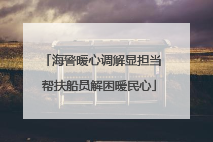 海警暖心调解显担当 帮扶船员解困暖民心