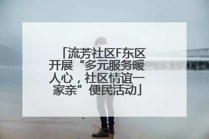 流芳社区F东区开展“多元服务暖人心，社区情谊一家亲”便民活动