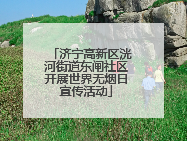 济宁高新区洸河街道东闸社区开展世界无烟日宣传活动