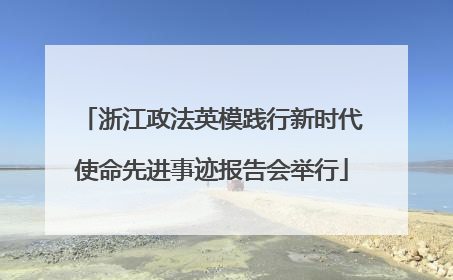 浙江政法英模践行新时代使命先进事迹报告会举行