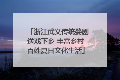 浙江武义传统婺剧送戏下乡 丰富乡村百姓夏日文化生活
