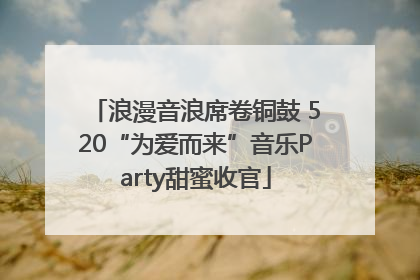浪漫音浪席卷铜鼓 520“为爱而来”音乐Party甜蜜收官