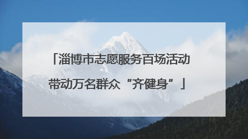 淄博市志愿服务百场活动 带动万名群众“齐健身”