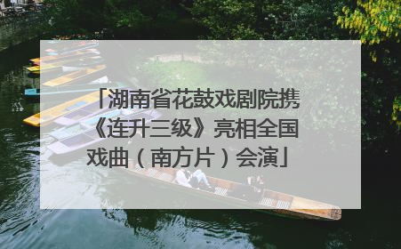湖南省花鼓戏剧院携《连升三级》亮相全国戏曲（南方片）会演