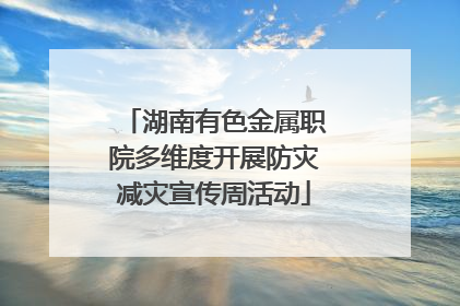 湖南有色金属职院多维度开展防灾减灾宣传周活动
