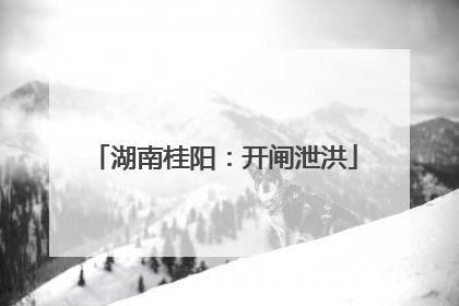 湖南桂阳：开闸泄洪