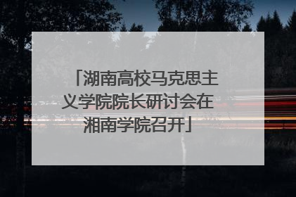 湖南高校马克思主义学院院长研讨会在湘南学院召开
