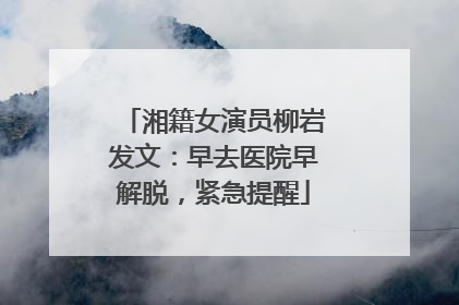 湘籍女演员柳岩发文：早去医院早解脱，紧急提醒