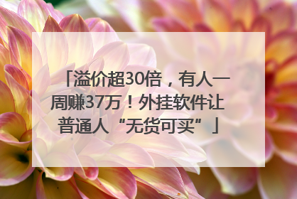 溢价超30倍，有人一周赚37万！外挂软件让普通人“无货可买”