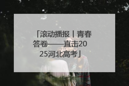 滚动播报丨青春答卷——直击2025河北高考